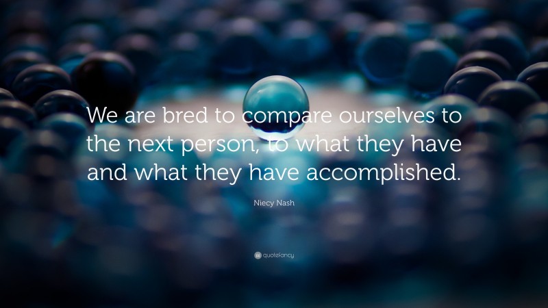 Niecy Nash Quote: “We are bred to compare ourselves to the next person, to what they have and what they have accomplished.”