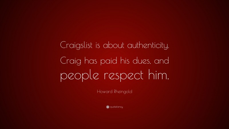 Howard Rheingold Quote: “Craigslist is about authenticity. Craig has paid his dues, and people respect him.”