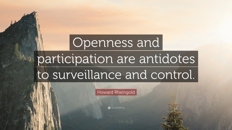 Howard Rheingold Quote: “Openness and participation are antidotes to surveillance and control.”