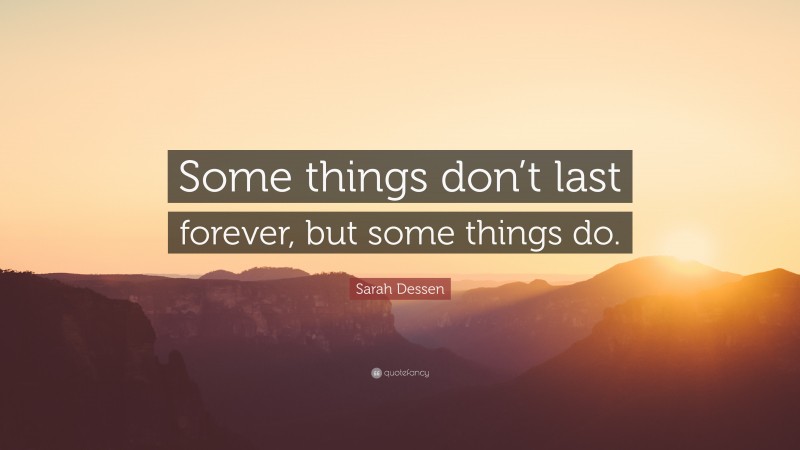 Sarah Dessen Quote: “Some things don’t last forever, but some things do.”