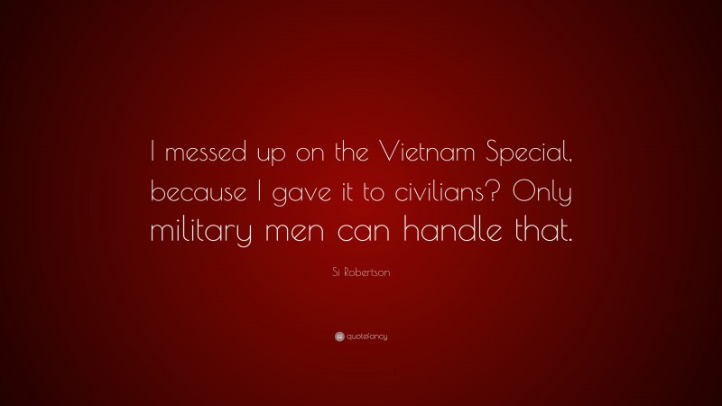 Si Robertson Quote: “I messed up on the Vietnam Special, because I gave it to civilians? Only military men can handle that.”