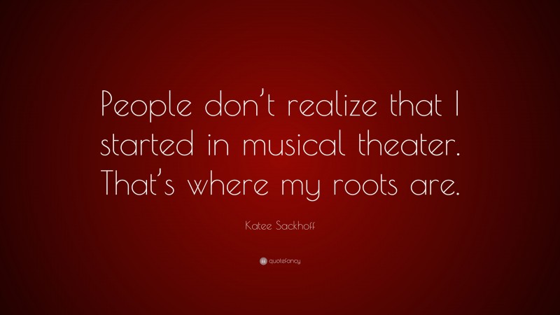 Katee Sackhoff Quote: “People don’t realize that I started in musical theater. That’s where my roots are.”