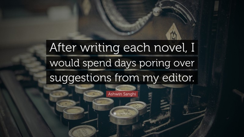 Ashwin Sanghi Quote: “After writing each novel, I would spend days poring over suggestions from my editor.”