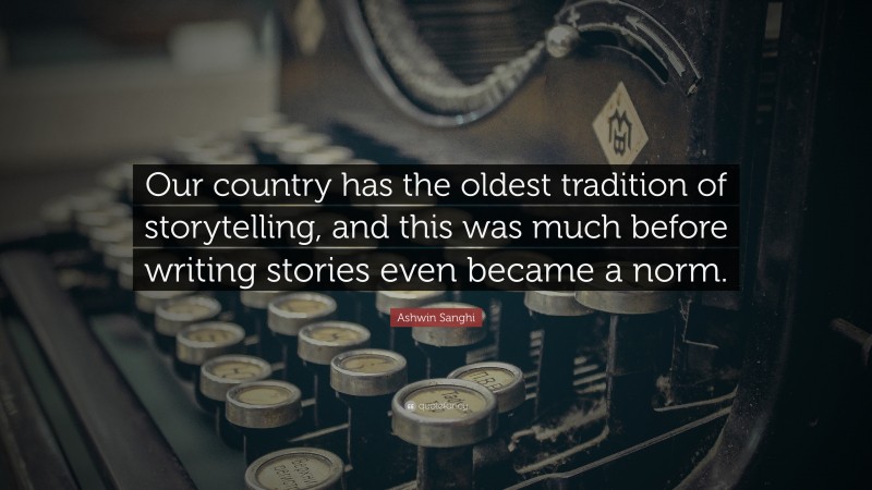 Ashwin Sanghi Quote: “Our country has the oldest tradition of storytelling, and this was much before writing stories even became a norm.”