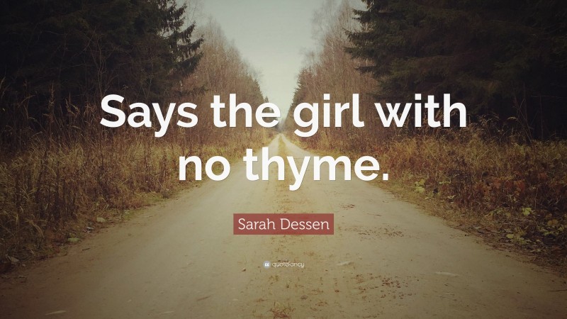 Sarah Dessen Quote: “Says the girl with no thyme.”