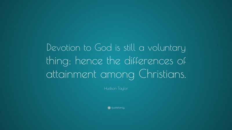 James Hudson Taylor Quote: “Devotion to God is still a voluntary thing; hence the differences of attainment among Christians.”
