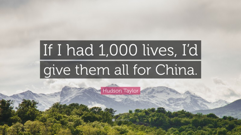 James Hudson Taylor Quote: “If I had 1,000 lives, I’d give them all for China.”