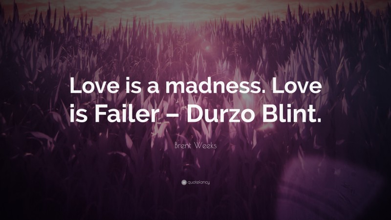 Brent Weeks Quote: “Love is a madness. Love is Failer – Durzo Blint.”