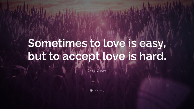 Brent Weeks Quote: “Sometimes to love is easy, but to accept love is hard.”