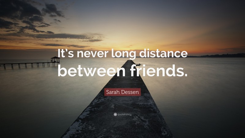 Sarah Dessen Quote: “It’s never long distance between friends.”