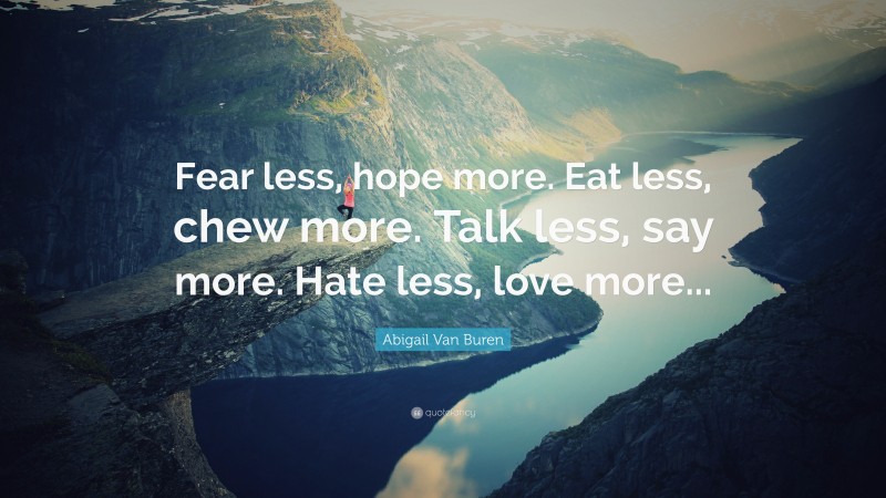 Abigail Van Buren Quote: “Fear less, hope more. Eat less, chew more. Talk less, say more. Hate less, love more...”