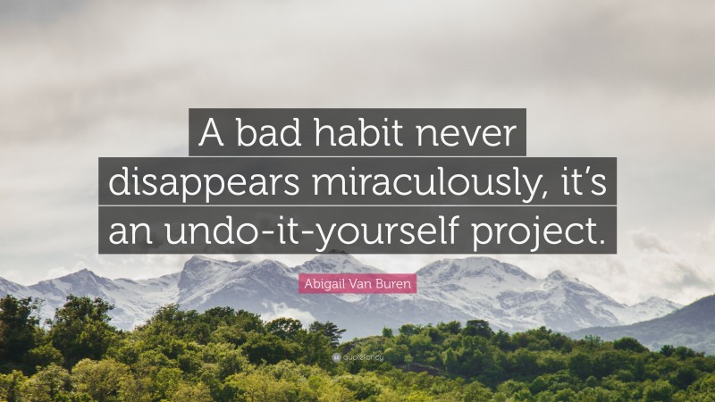 Abigail Van Buren Quote: “A bad habit never disappears miraculously, it’s an undo-it-yourself project.”