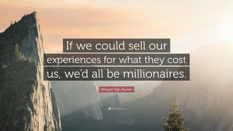 Abigail Van Buren Quote: “If we could sell our experiences for what they cost us, we’d all be millionaires.”