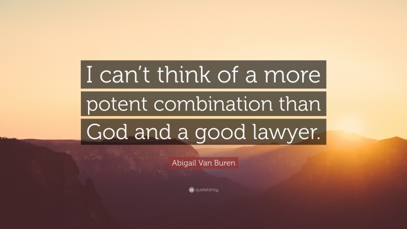 Abigail Van Buren Quote: “I can’t think of a more potent combination than God and a good lawyer.”