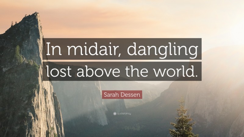Sarah Dessen Quote: “In midair, dangling lost above the world.”