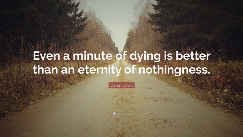 Darren Shan Quote: “Even a minute of dying is better than an eternity of nothingness.”