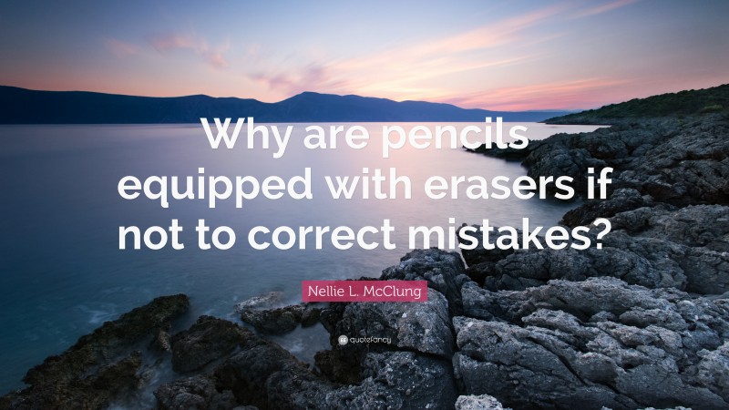 Nellie L. McClung Quote: “Why are pencils equipped with erasers if not to correct mistakes?”