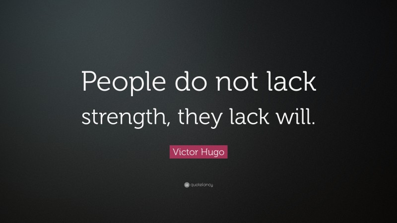 Victor Hugo Quote: “People do not lack strength, they lack will.”