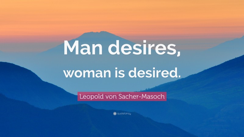 Leopold von Sacher-Masoch Quote: “Man desires, woman is desired.”