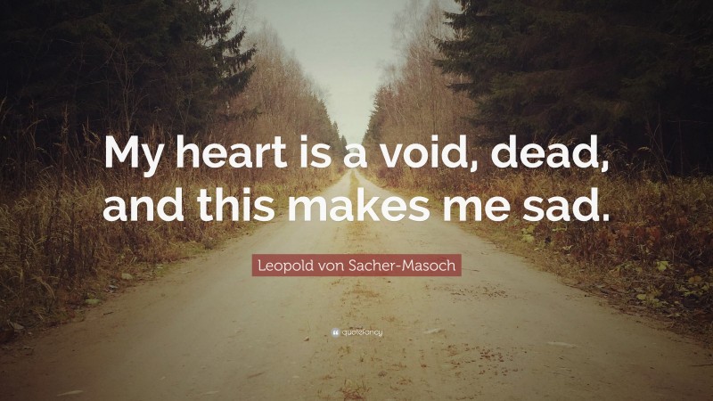 Leopold von Sacher-Masoch Quote: “My heart is a void, dead, and this makes me sad.”