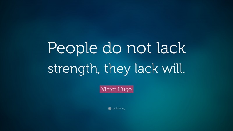 Victor Hugo Quote: “People do not lack strength, they lack will.”