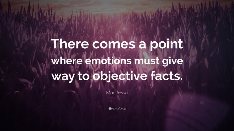 Max Brooks Quote: “There comes a point where emotions must give way to objective facts.”