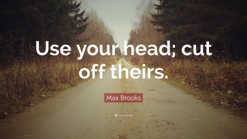 Max Brooks Quote: “Use your head; cut off theirs.”