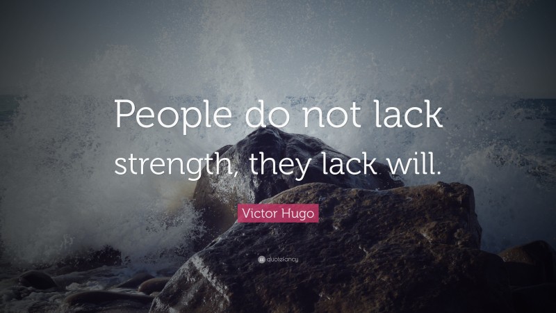 Victor Hugo Quote: “People do not lack strength, they lack will.”