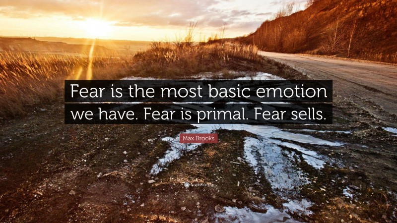 Max Brooks Quote: “Fear is the most basic emotion we have. Fear is primal. Fear sells.”