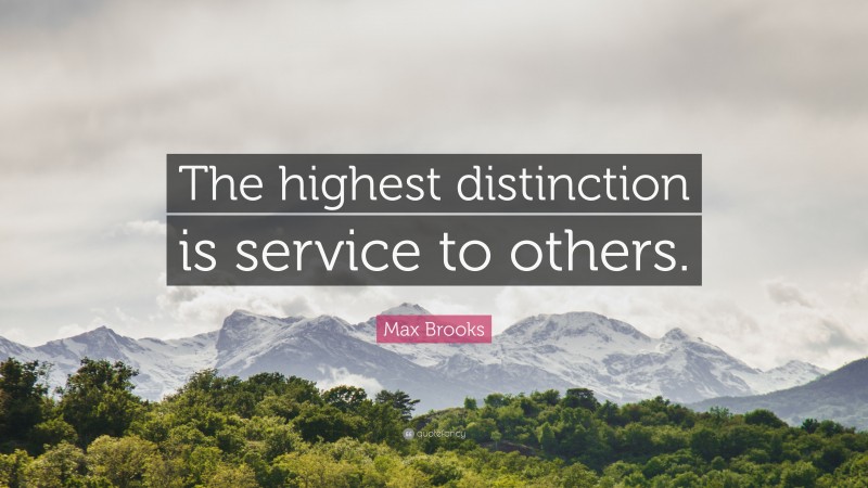 Max Brooks Quote: “The highest distinction is service to others.”