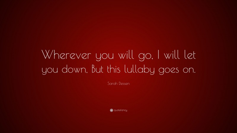 Sarah Dessen Quote: “Wherever you will go, I will let you down, But this lullaby goes on.”