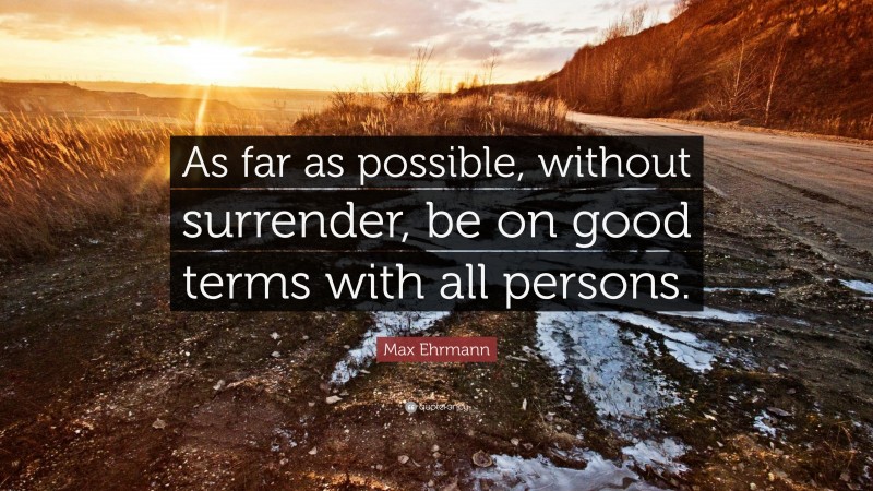 Max Ehrmann Quote: “As far as possible, without surrender, be on good terms with all persons.”