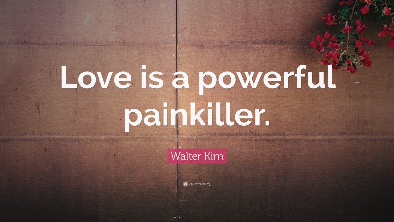Walter Kirn Quote: “Love is a powerful painkiller.”