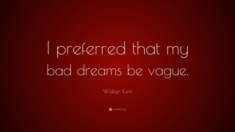 Walter Kirn Quote: “I preferred that my bad dreams be vague.”