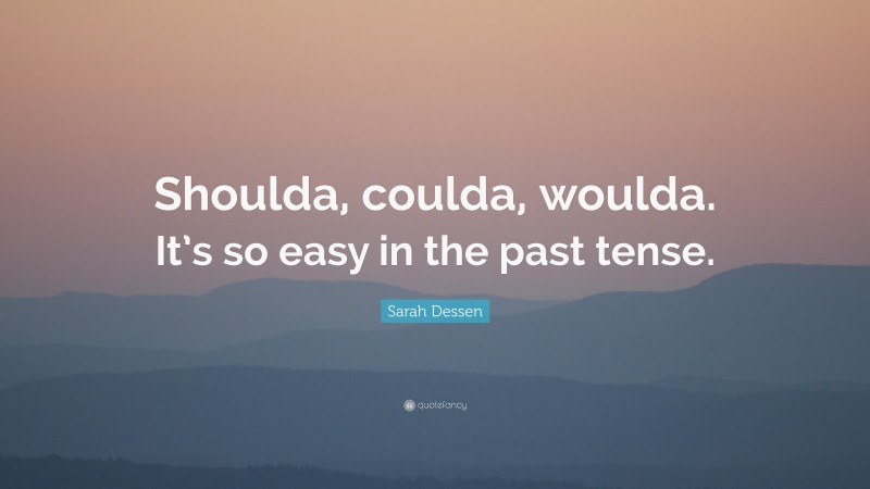 Sarah Dessen Quote: “Shoulda, coulda, woulda. It’s so easy in the past tense.”