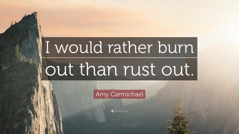 Amy Carmichael Quote: “I would rather burn out than rust out.”