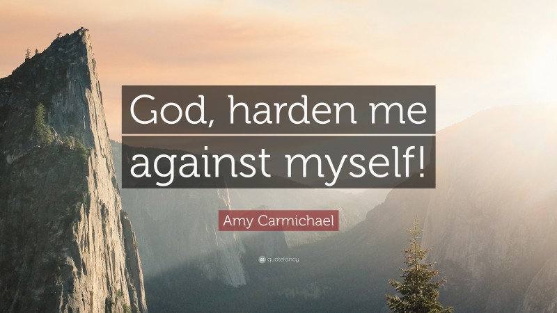Amy Carmichael Quote: “God, harden me against myself!”