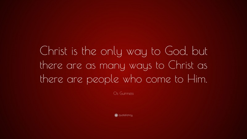 Os Guinness Quote: “Christ is the only way to God, but there are as ...