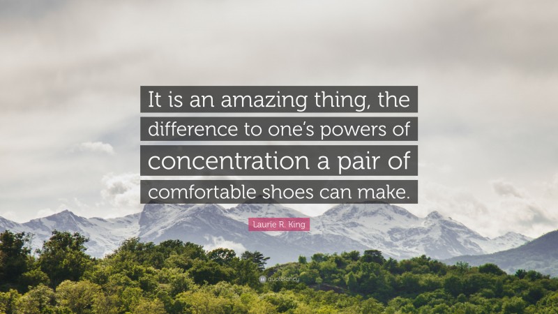 Laurie R. King Quote: “It is an amazing thing, the difference to one’s powers of concentration a pair of comfortable shoes can make.”