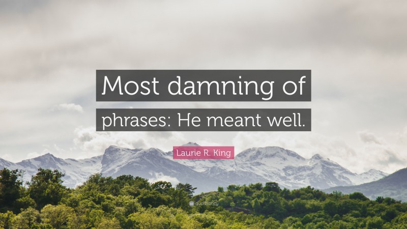 Laurie R. King Quote: “Most damning of phrases: He meant well.”