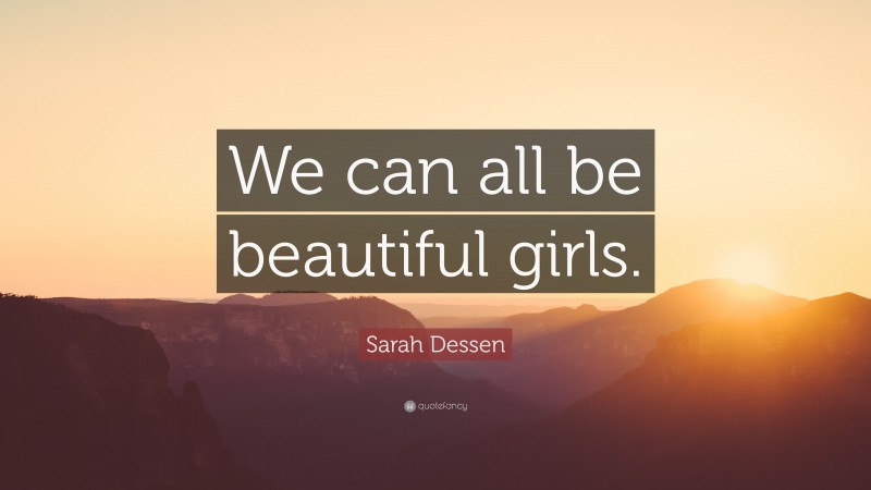 Sarah Dessen Quote: “We can all be beautiful girls.”