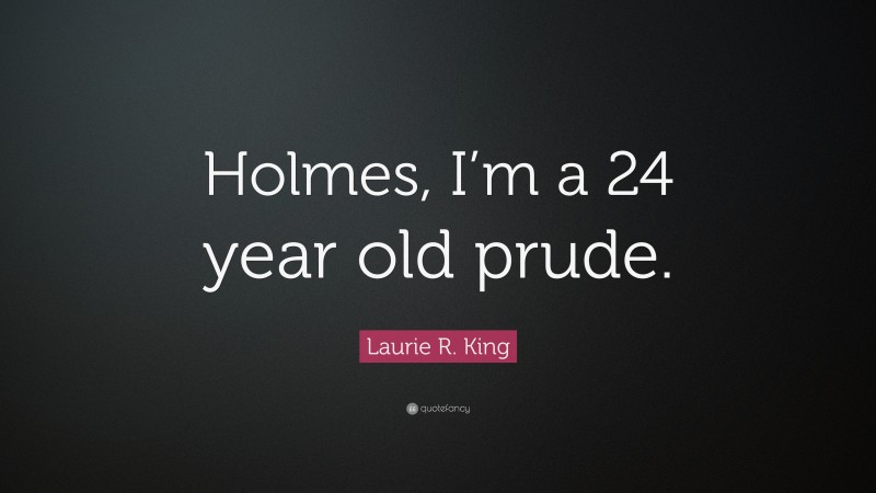 Laurie R. King Quote: “Holmes, I’m a 24 year old prude.”