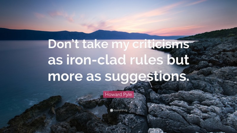 Howard Pyle Quote: “Don’t take my criticisms as iron-clad rules but more as suggestions.”