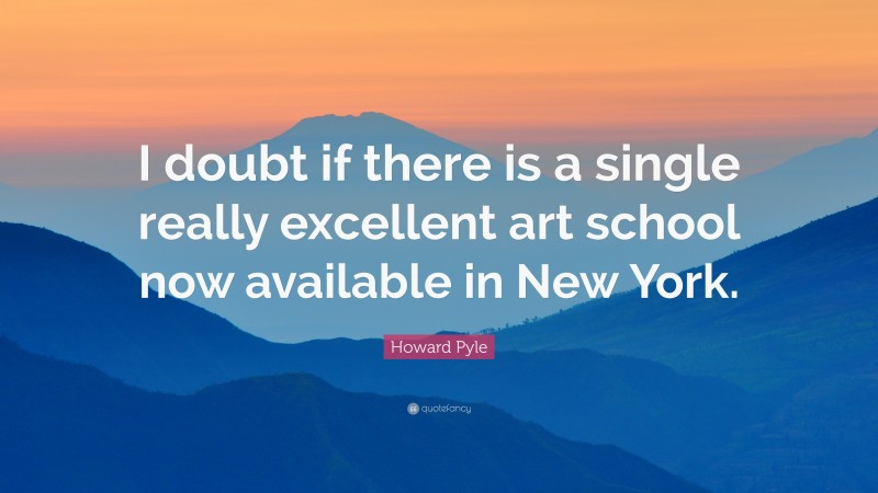 Howard Pyle Quote: “I doubt if there is a single really excellent art school now available in New York.”