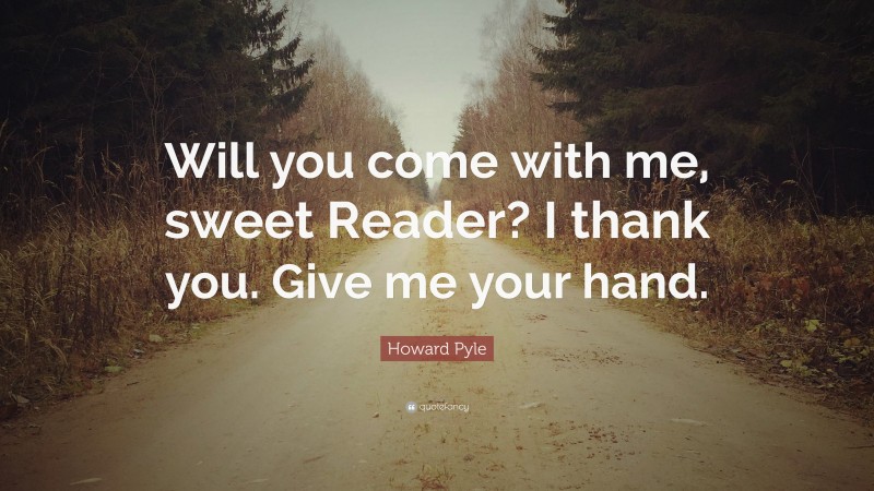 Howard Pyle Quote: “Will you come with me, sweet Reader? I thank you. Give me your hand.”