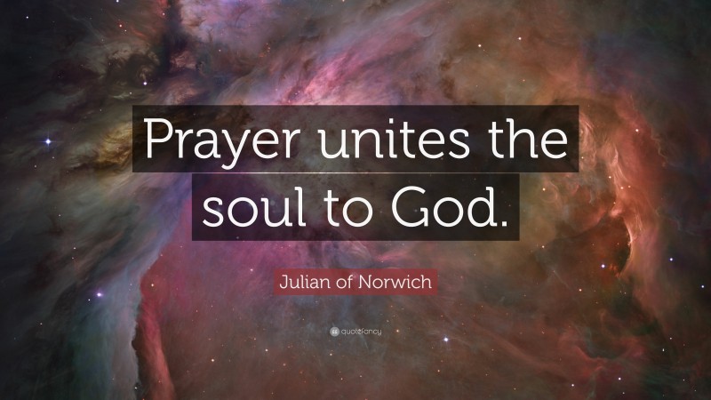 Julian of Norwich Quote: “Prayer unites the soul to God.”