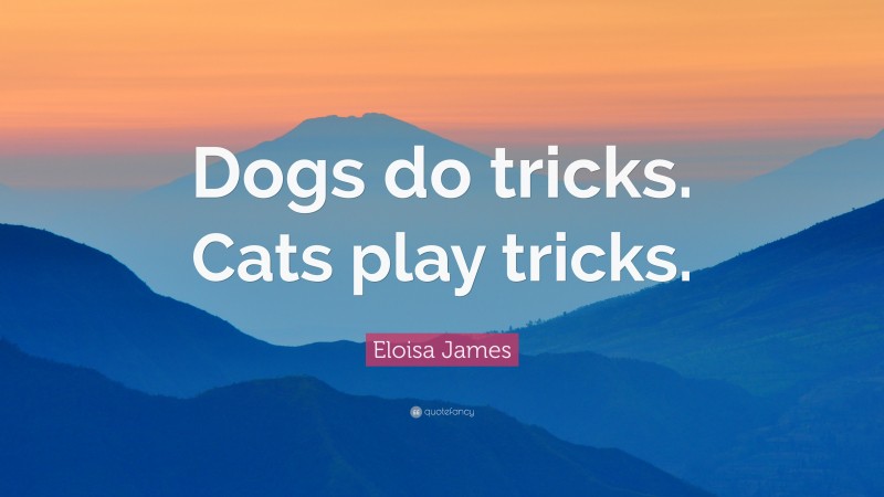 Eloisa James Quote: “Dogs do tricks. Cats play tricks.”