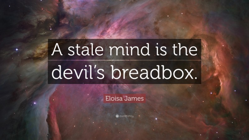 Eloisa James Quote: “A stale mind is the devil’s breadbox.”