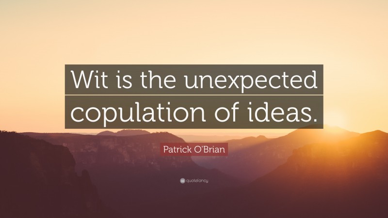 Patrick O'Brian Quote: “Wit is the unexpected copulation of ideas.”