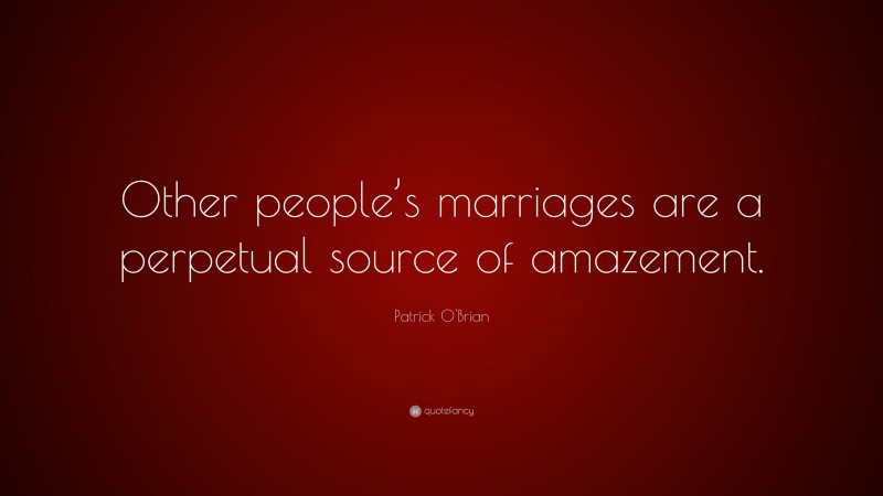Patrick O'Brian Quote: “Other people’s marriages are a perpetual source of amazement.”